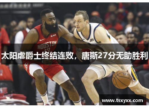 太阳虐爵士终结连败，唐斯27分无助胜利