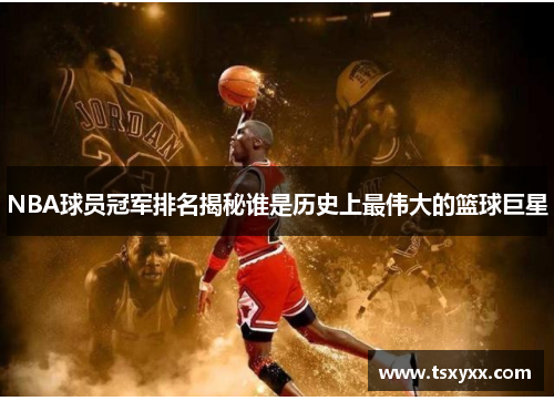 NBA球员冠军排名揭秘谁是历史上最伟大的篮球巨星