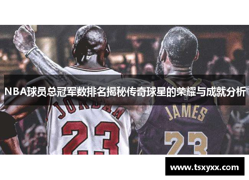 NBA球员总冠军数排名揭秘传奇球星的荣耀与成就分析