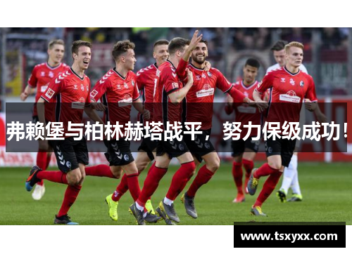 弗赖堡与柏林赫塔战平，努力保级成功！