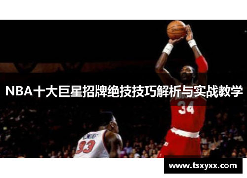NBA十大巨星招牌绝技技巧解析与实战教学
