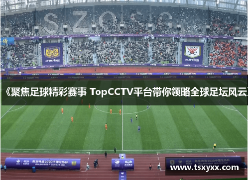 《聚焦足球精彩赛事 TopCCTV平台带你领略全球足坛风云》