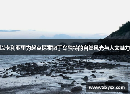 以卡利亚里为起点探索撒丁岛独特的自然风光与人文魅力