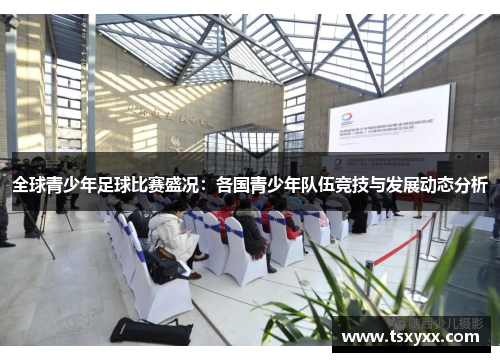 全球青少年足球比赛盛况：各国青少年队伍竞技与发展动态分析