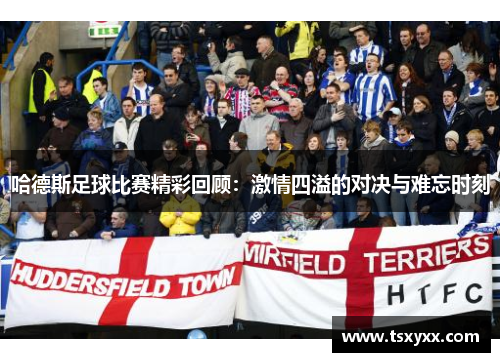 哈德斯足球比赛精彩回顾：激情四溢的对决与难忘时刻