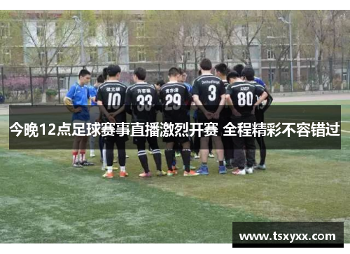 今晚12点足球赛事直播激烈开赛 全程精彩不容错过