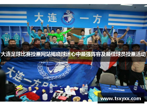 大连足球比赛投票网站揭晓球迷心中最强阵容及最佳球员投票活动
