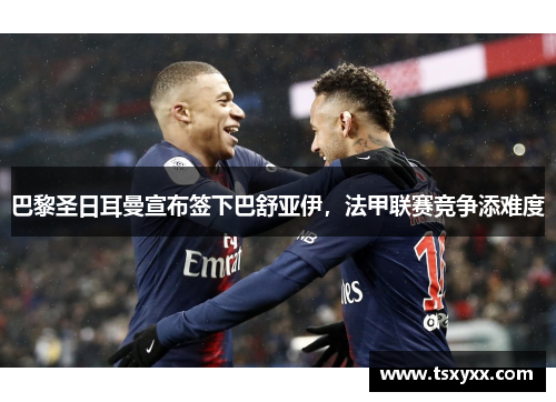 巴黎圣日耳曼宣布签下巴舒亚伊，法甲联赛竞争添难度