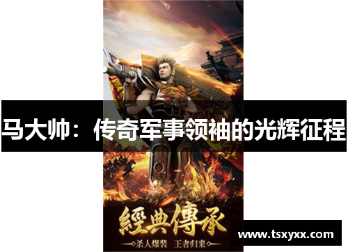 马大帅：传奇军事领袖的光辉征程