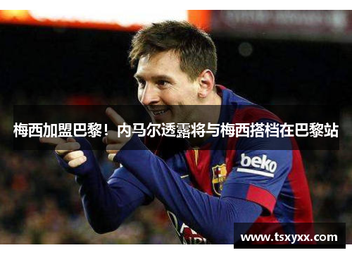 梅西加盟巴黎！内马尔透露将与梅西搭档在巴黎站