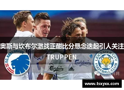 奥斯与坎布尔激战正酣比分悬念迭起引人关注