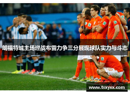 朗福特城主场迎战布雷力争三分展现球队实力与斗志