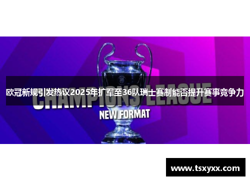 欧冠新规引发热议2025年扩军至36队瑞士赛制能否提升赛事竞争力