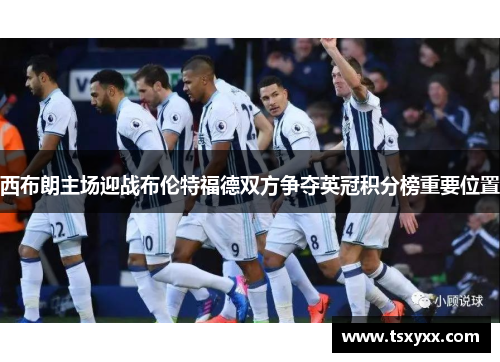 西布朗主场迎战布伦特福德双方争夺英冠积分榜重要位置