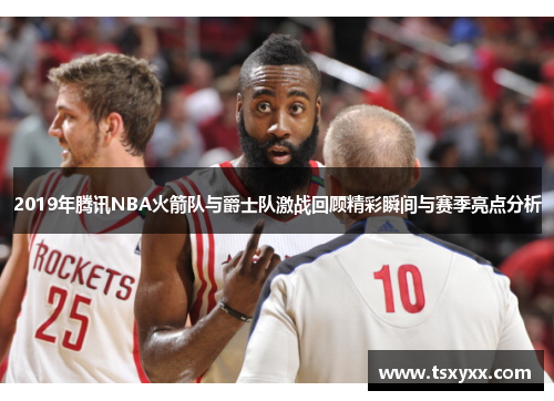 2019年腾讯NBA火箭队与爵士队激战回顾精彩瞬间与赛季亮点分析