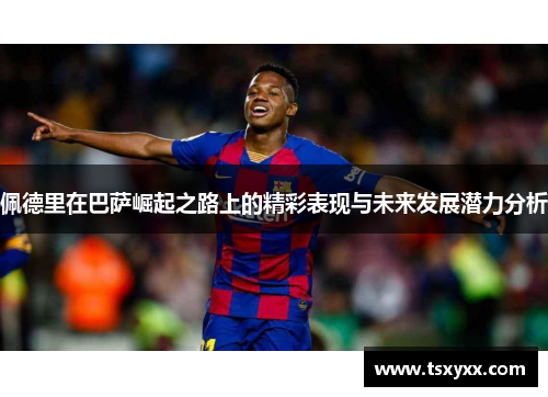 佩德里在巴萨崛起之路上的精彩表现与未来发展潜力分析