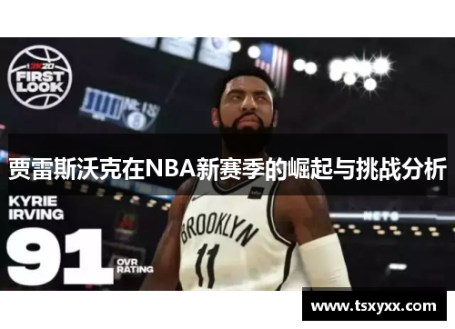 贾雷斯沃克在NBA新赛季的崛起与挑战分析